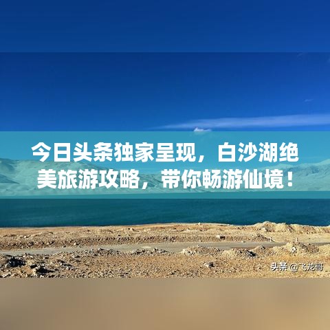 今日头条独家呈现，白沙湖绝美旅游攻略，带你畅游仙境！