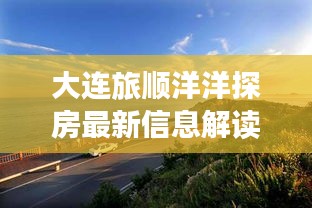 大连旅顺洋洋探房最新信息解读