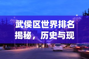 武侯区世界排名揭秘，历史与现代交相辉映的荣耀