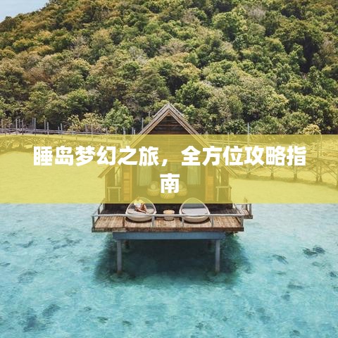 睡岛梦幻之旅，全方位攻略指南