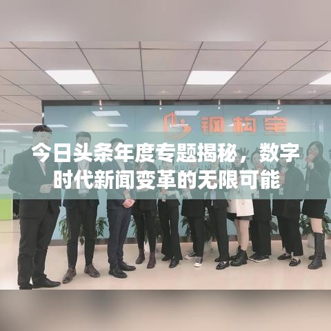 今日头条年度专题揭秘，数字时代新闻变革的无限可能