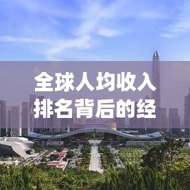 全球人均收入排名背后的经济现象深度解析